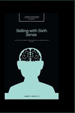 Selling with Sixth Sense: A Step by Step Guide to Unleashing your Natural Sales Talent