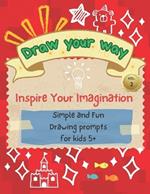 Draw Your Way Vol.2 - Inspire Your Imagination: Simple and fun drawing prompts for kids 5+