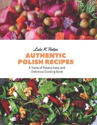 Authentic Polish Recipes: A Taste of Poland Easy and Delicious Cooking Book - Luke K Fintan - cover