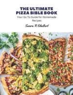 The Ultimate Pizza Bible Book: Your Go To Guide for Homemade Recipes