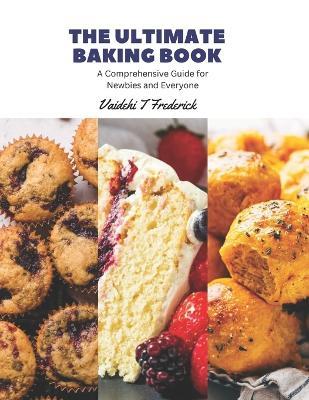 The Ultimate Baking Book: A Comprehensive Guide for Newbies and Everyone - Vaidehi T Frederick - cover
