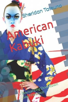 American Kabuki: Revitalizing Downtown San Francisco - Sheridan Tatsuno - cover