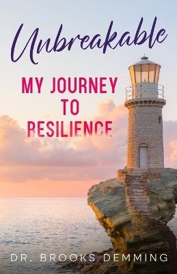 Unbreakable: My Journey To Resilience: A Tale of Personal Growth - Brooks L Demming - cover