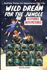 Wild Dream For The Jungle: Bedtime Stories For Adventurous Kids 5-12 15 Stories With Pictures