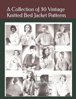 A Collection of 30 Vintage Knitted Bed Jacket Patterns: A Vintage Home Arts Collection