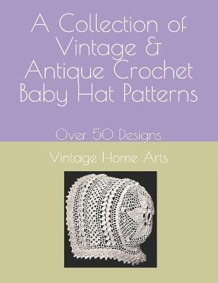 A Collection of Vintage & Antique Crochet Baby Hat Patterns: Over 50 Designs - Vintagehomearts - cover