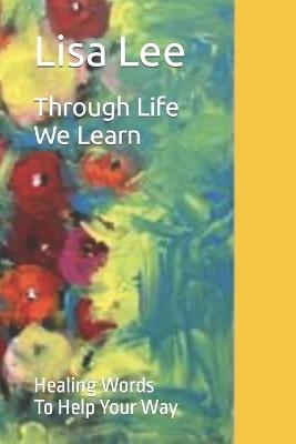 Through Life We Learn: Healing Words To Help Your Way - Lisa Lee - cover