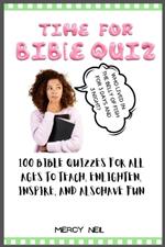 Time for Bible Quiz: 100 Bible Quizzes for All Ages to Teach, Enlighten, Inspire, and Also Have Fun