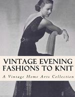 Vintage Evening Fashions to Knit: 30 Vintage Knitting Patterns from the 30s, 40s & 50s