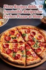 Pizza Recipes Bible: 98 Irresistible Recipes for Perfect Pizzas at Home
