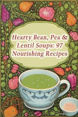 Hearty Bean, Pea & Lentil Soups: 97 Nourishing Recipes - The Savory Spoons Hana - cover