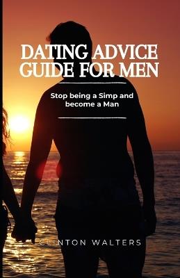 Dating Advice Guide for Men: Stop being a Simp and become a Man - Clinton Walters - cover
