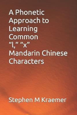 A Phonetic Approach to Learning Common "l," "x" Mandarin Chinese Characters - Stephen M Kraemer - cover