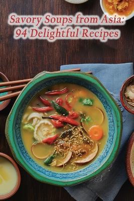 Savory Soups from Asia: 94 Delightful Recipes - The Flavorful Fire Waka - cover