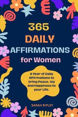 365 Daily Affirmations: A Year of Daily Affirmations to bring Peace, Joy and Happiness to your Life. - Sarah Ripley,Street Cat Publishing - cover