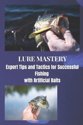 Lure Mastery: Expert Tips and Tactics for Successful Fishing with Artificial Baits - Joe Roberts - cover