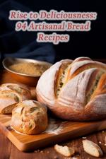Rise to Deliciousness: 94 Artisanal Bread Recipes