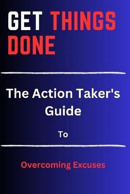Get Things Done: The Action Taker's Guide to Overcoming Excuses - Richard B Monger - cover