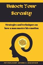 Unlock your serenity: Strategies and techniques on how a man master his emotion