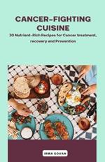 Cancer-Fighting Cuisine: 30 Nutrient-Rich Recipes for Cancer treatment, recovery, and Prevention