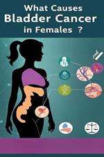 What Causes Bladder Cancer in Females?: There are many potential causes bladder cancer of in females from smoking to chemical exposure. Early signs of bladder cancer include blood in the urine.