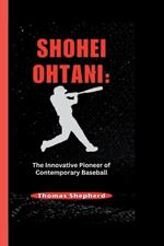 Shohei Ohtani: The Innovative Pioneer of Contemporary Baseball