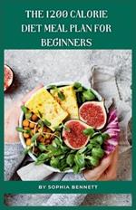 The 1200 Calorie Diet Meal Plan for Beginners: 30 Days of Delicious and Nutritious Recipes