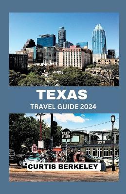 Texas Travel Guide 2024: Your Definitive 2024 Travel Companion for Discoveries Both Known and Hidden - Curtis Berkeley - cover