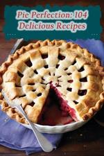 Pie Perfection: 104 Delicious Recipes