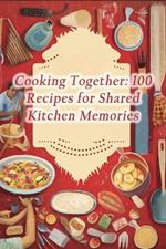 Cooking Together: 100 Recipes for Shared Kitchen Memories