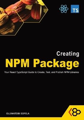 Creating NPM Package: Your React TypeScript Guide to Create, Test, and Publish NPM Libraries - Codesweetly,Oluwatobi Sofela - cover