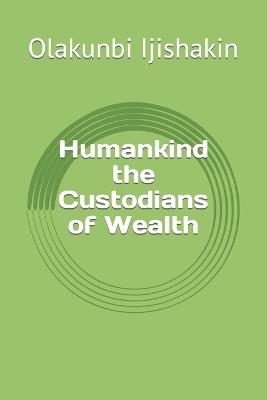 Humankind the Custodians of Wealth - Olakunbi Ijishakin - cover