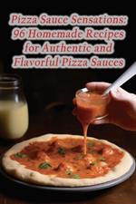 Pizza Sauce Sensations: 96 Homemade Recipes for Authentic and Flavorful Pizza Sauces