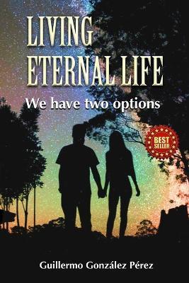 Living Eternal Life: We have two options - Guillermo González Pérez - cover