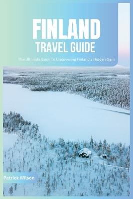 Finland Travel Guide 2024: The Ultimate Book To Uncovering Finland's Hidden Gem - Patrick Wilson - cover