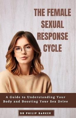 The Female Sexual Response Cycle: A Guide to Understanding Your Body and Boosting Your Sex Drive - Philip Barker - cover