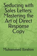 Seducing with Sales Letters: Mastering the Art of Direct Response Copy