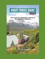 Banff Travel Guide: Your In-Depth And Comprehensive Travel Guide To Discovering Nature's Masterpiece