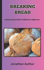 Breaking Bread: A Step by Step Guide To Baking For Beginners