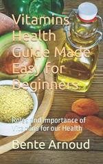 Vitamins Health Guide Made Easy for Beginners: Roles and Importance of Vitamins for our Health