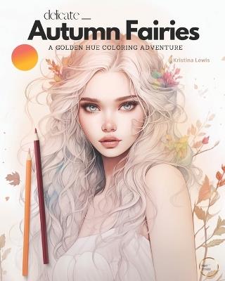 Delicate Autumn Fairies: A Golden Hue Coloring Adventure - Fairy Coloring Book For Adults - Kristina Lewis - cover