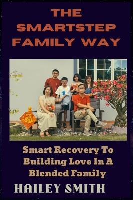 The Smartstep Family Way: Smart Recovery To Building Love In A Blended Family - Hailey Smith - cover