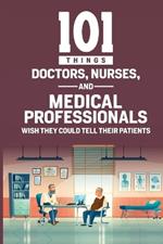 101 Things Doctors, Nurses, and Medical Professionals Wish They Could Tell Their Patients