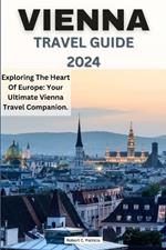 Vienna Travel Guide 2024: Exploring The Heart Of Europe: Your Ultimate Vienna Travel Companion.
