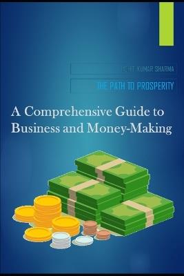 The Path to Prosperity: A Comprehensive Guide to Business and Money-Making - Mohit Kumar Sharma - cover