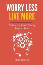 Worry Less, Live More: Embracing Life's Beauty Beyond Fear