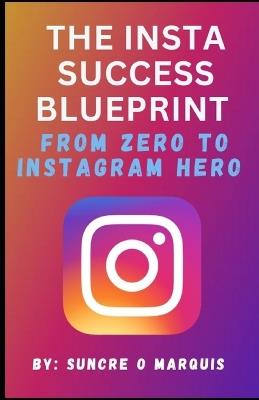 The Insta Success Blueprint: From Zero to Instagram Hero - Suncre O Marquis - cover