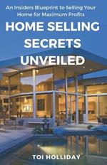 Home Selling Secrets Unveiled: An Insider's Blueprint to Selling Your Home for Maximum Profits