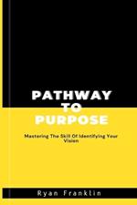 Pathway to Purpose: Mastering The Skill Of Identifying Your Vision