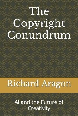 The Copyright Conundrum: AI and the Future of Creativity - Richard Anthony Aragon - cover